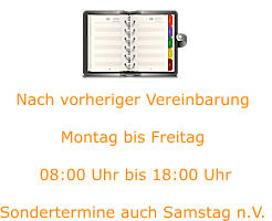 Nach vorheriger Vereinbarung  Montag bis Freitag   08:00 Uhr bis 18:00 Uhr   Sondertermine auch Samstag n.V.
